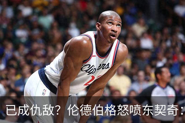 已成仇敌？伦德伯格怒喷东契奇：只会不断抱怨，我对他不再尊重